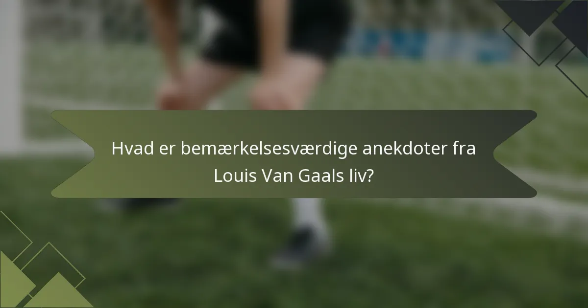 Hvad er bemærkelsesværdige anekdoter fra Louis Van Gaals liv?