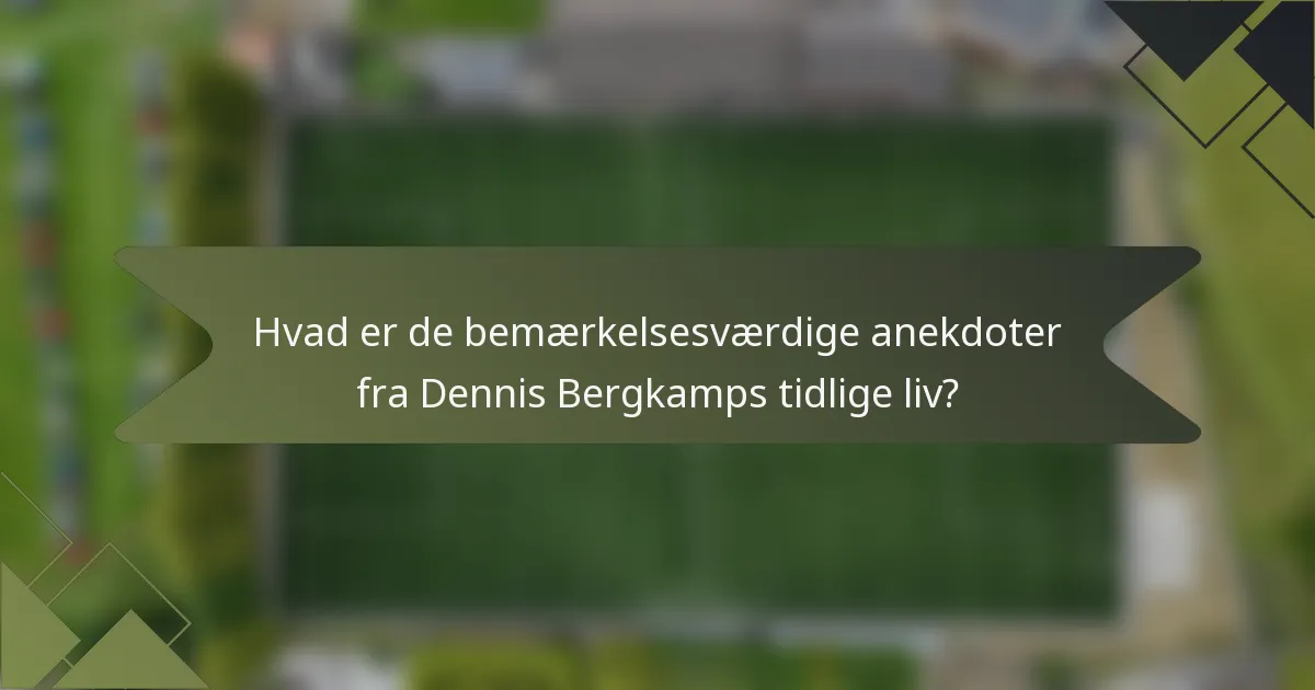 Hvad er de bemærkelsesværdige anekdoter fra Dennis Bergkamps tidlige liv?