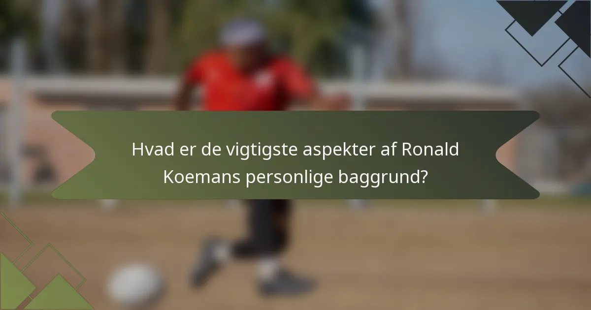 Hvad er de vigtigste aspekter af Ronald Koemans personlige baggrund?