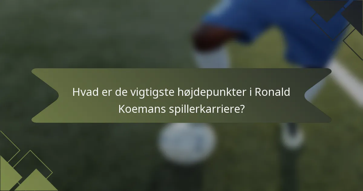 Hvad er de vigtigste højdepunkter i Ronald Koemans spillerkarriere?