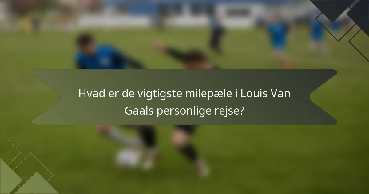 Hvad er de vigtigste milepæle i Louis Van Gaals personlige rejse?