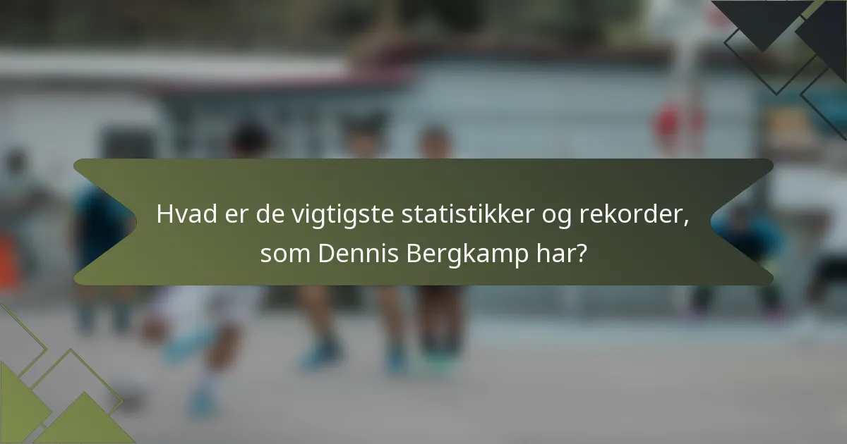 Hvad er de vigtigste statistikker og rekorder, som Dennis Bergkamp har?