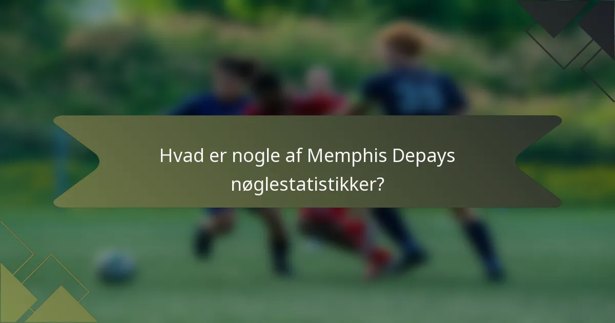 Hvad er nogle af Memphis Depays nøglestatistikker?
