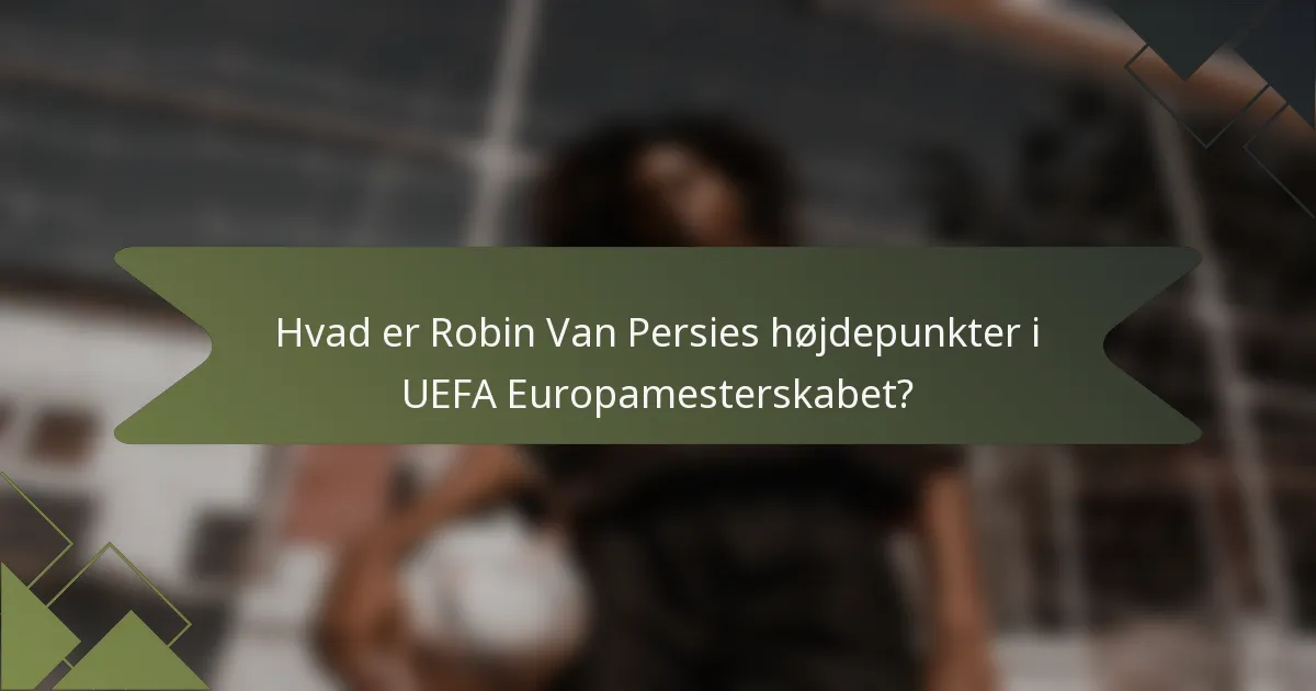 Hvad er Robin Van Persies højdepunkter i UEFA Europamesterskabet?