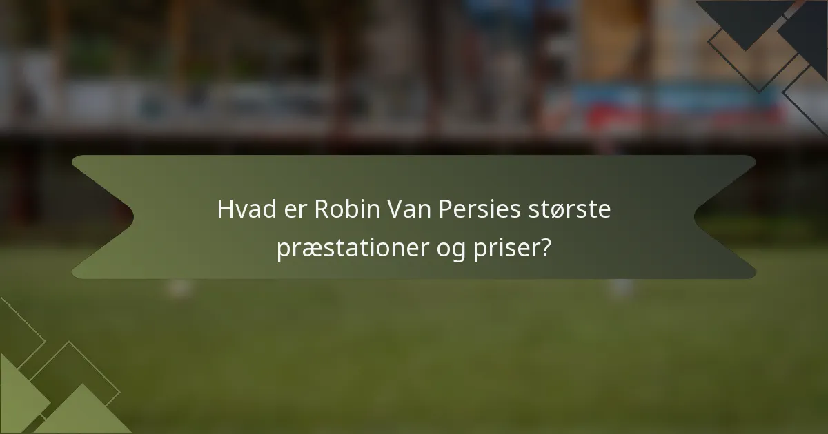 Hvad er Robin Van Persies største præstationer og priser?