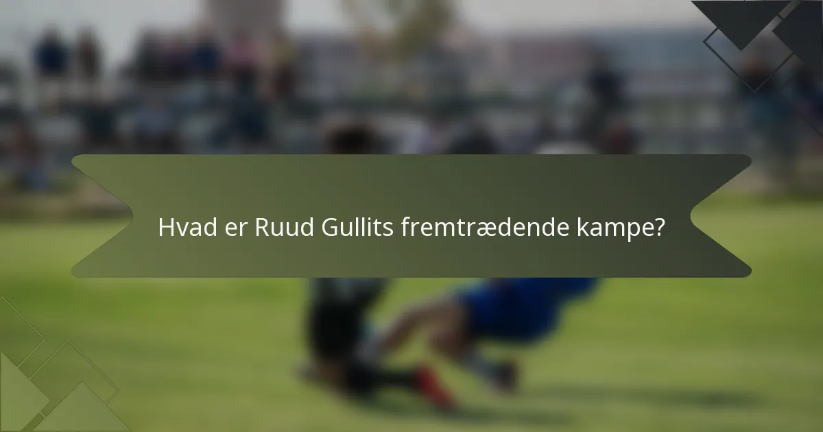 Hvad er Ruud Gullits fremtrædende kampe?