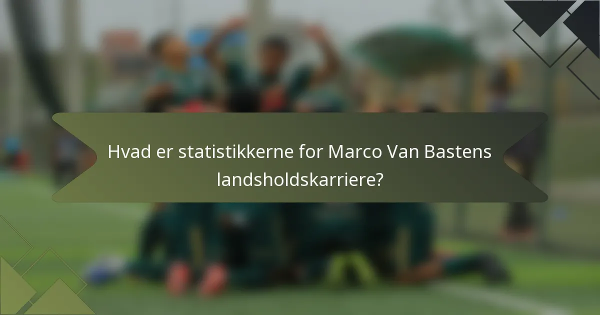 Hvad er statistikkerne for Marco Van Bastens landsholdskarriere?