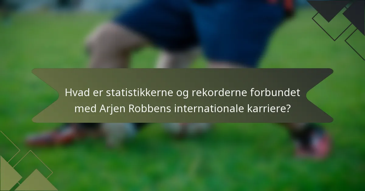 Hvad er statistikkerne og rekorderne forbundet med Arjen Robbens internationale karriere?