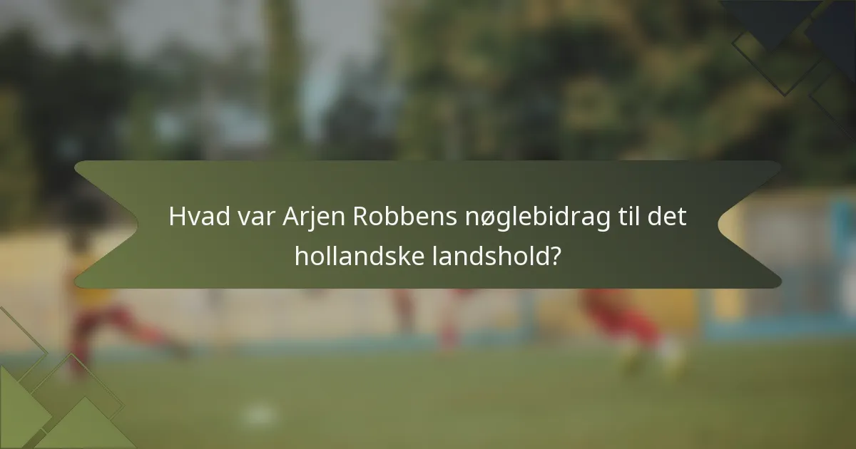 Hvad var Arjen Robbens nøglebidrag til det hollandske landshold?