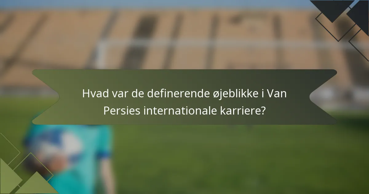 Hvad var de definerende øjeblikke i Van Persies internationale karriere?