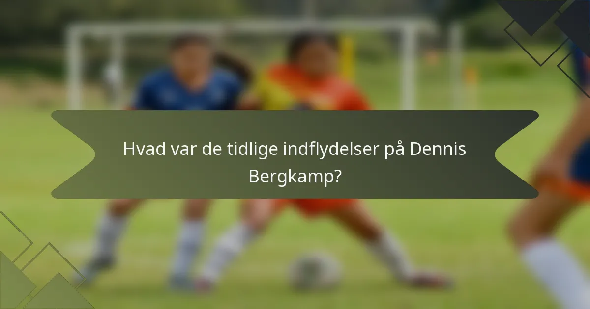 Hvad var de tidlige indflydelser på Dennis Bergkamp?