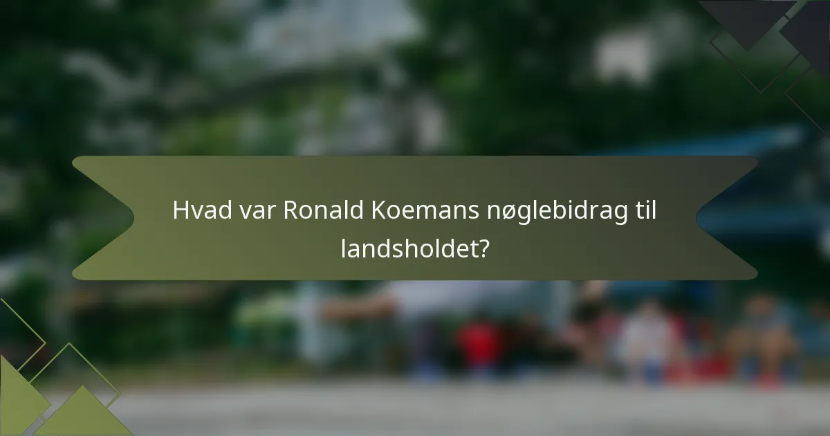 Hvad var Ronald Koemans nøglebidrag til landsholdet?