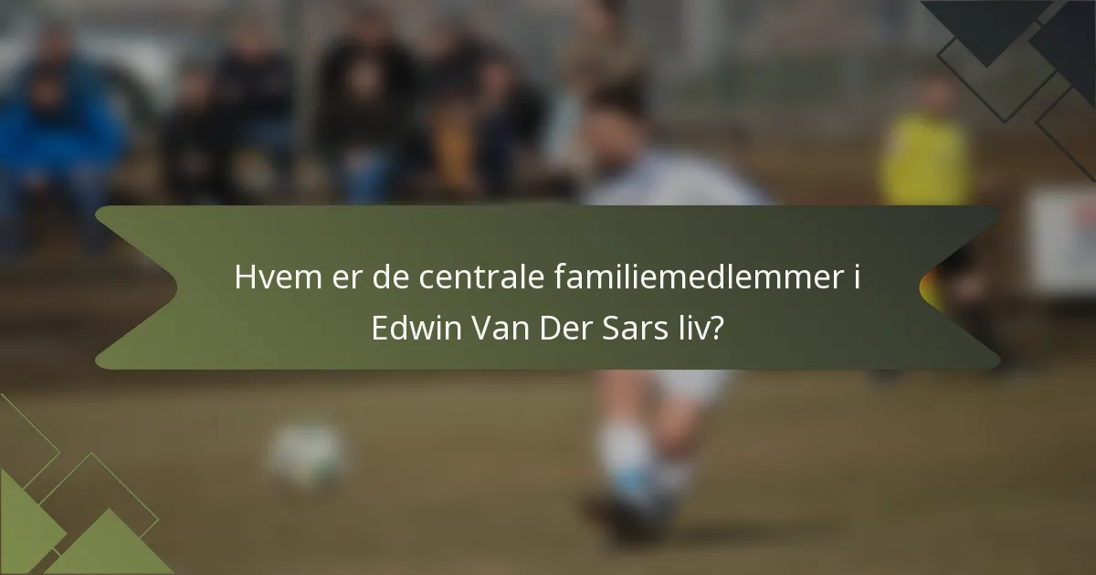 Hvem er de centrale familiemedlemmer i Edwin Van Der Sars liv?