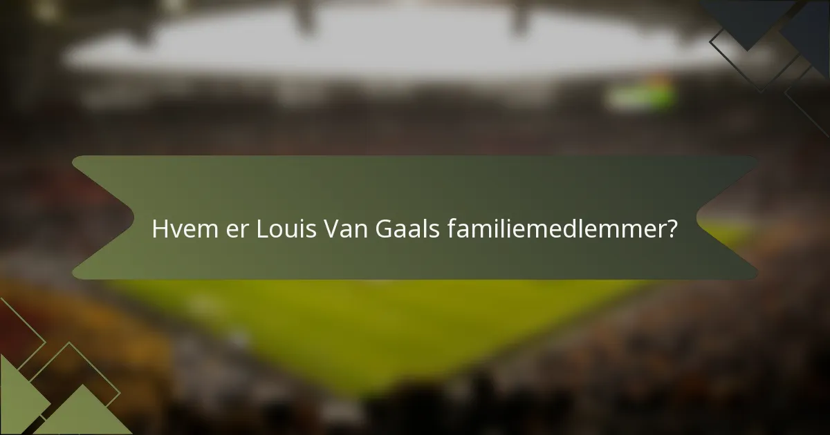 Hvem er Louis Van Gaals familiemedlemmer?