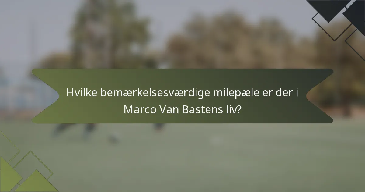 Hvilke bemærkelsesværdige milepæle er der i Marco Van Bastens liv?