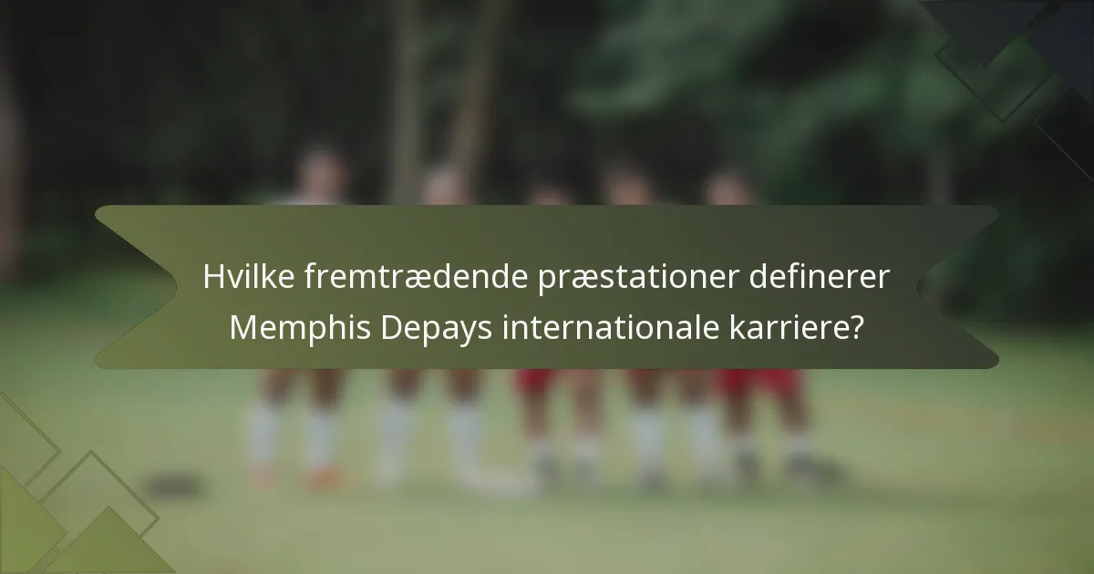 Hvilke fremtrædende præstationer definerer Memphis Depays internationale karriere?