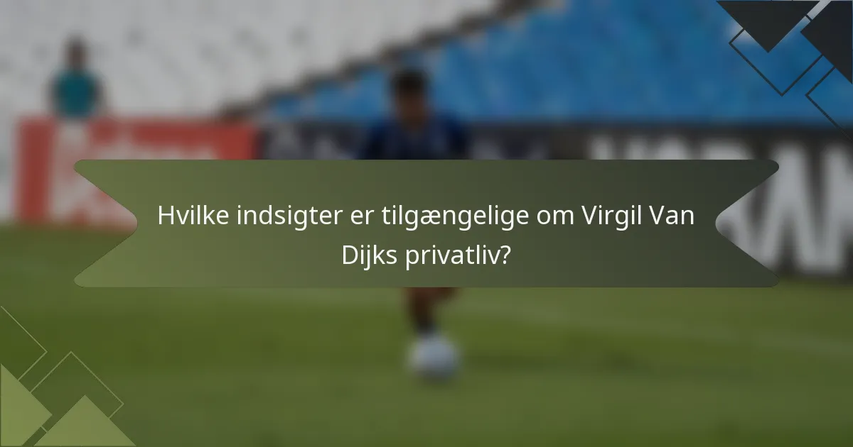 Hvilke indsigter er tilgængelige om Virgil Van Dijks privatliv?