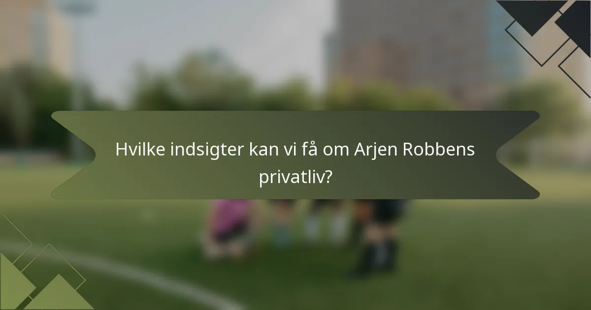 Hvilke indsigter kan vi få om Arjen Robbens privatliv?