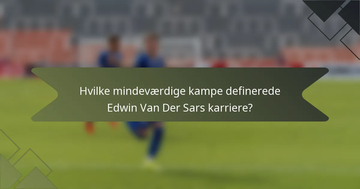 Hvilke mindeværdige kampe definerede Edwin Van Der Sars karriere?