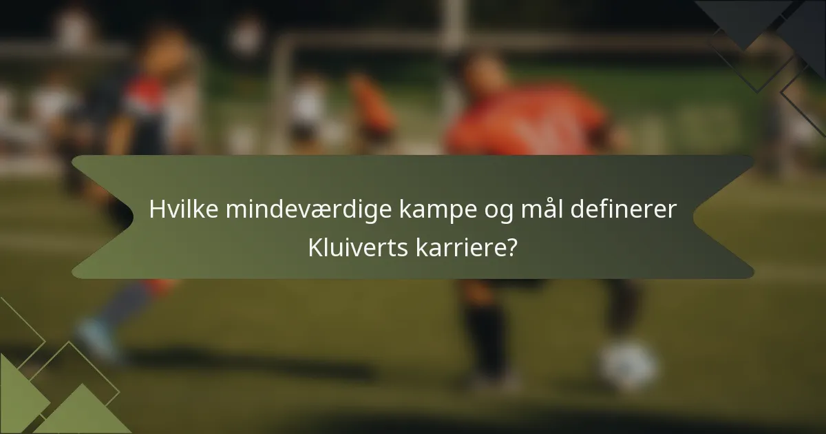 Hvilke mindeværdige kampe og mål definerer Kluiverts karriere?