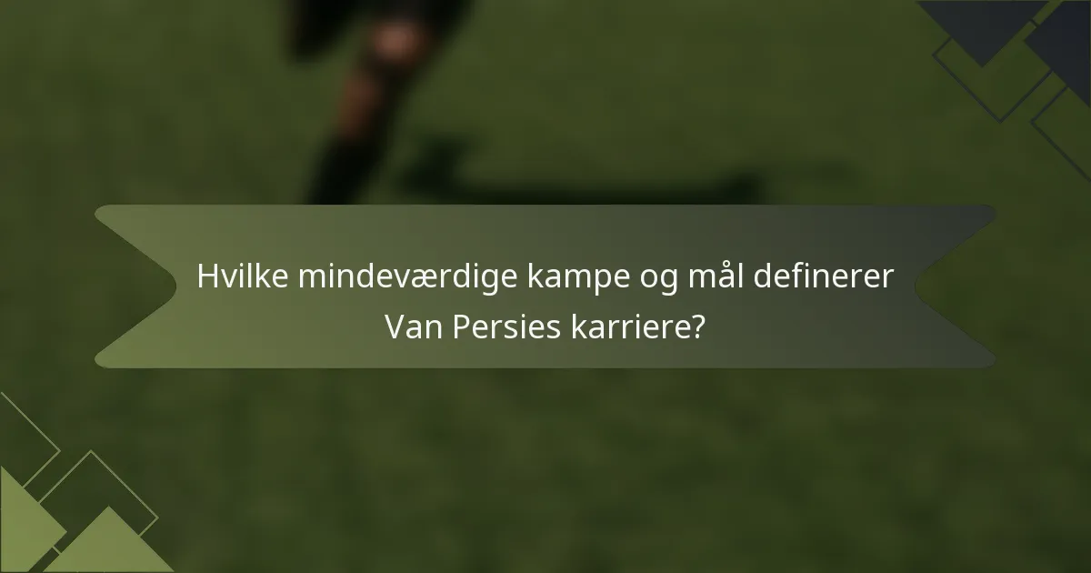 Hvilke mindeværdige kampe og mål definerer Van Persies karriere?