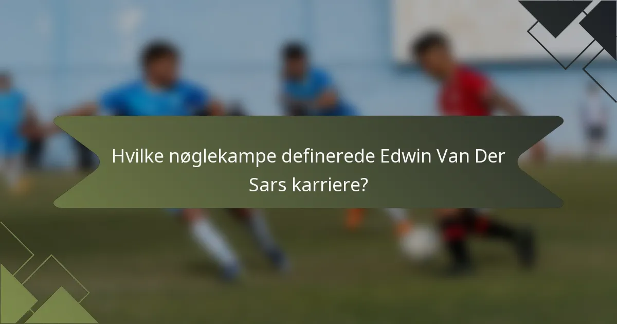 Hvilke nøglekampe definerede Edwin Van Der Sars karriere?