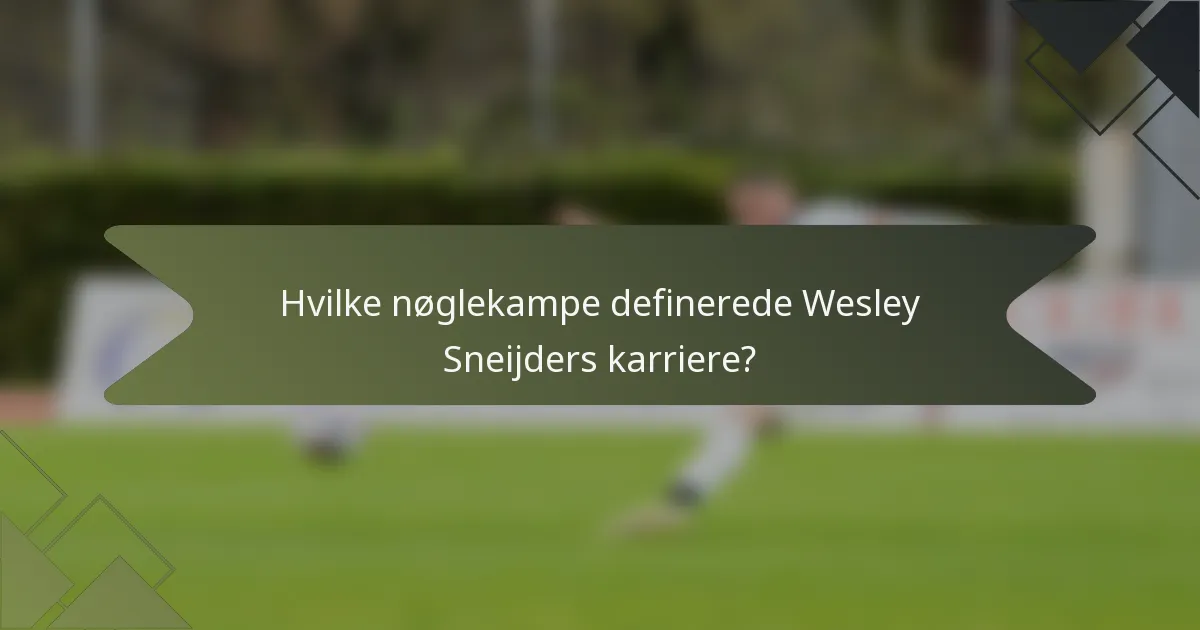 Hvilke nøglekampe definerede Wesley Sneijders karriere?