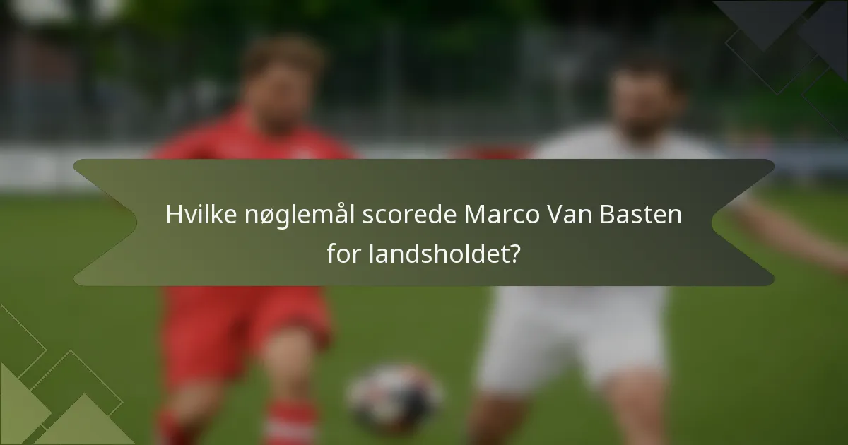 Hvilke nøglemål scorede Marco Van Basten for landsholdet?