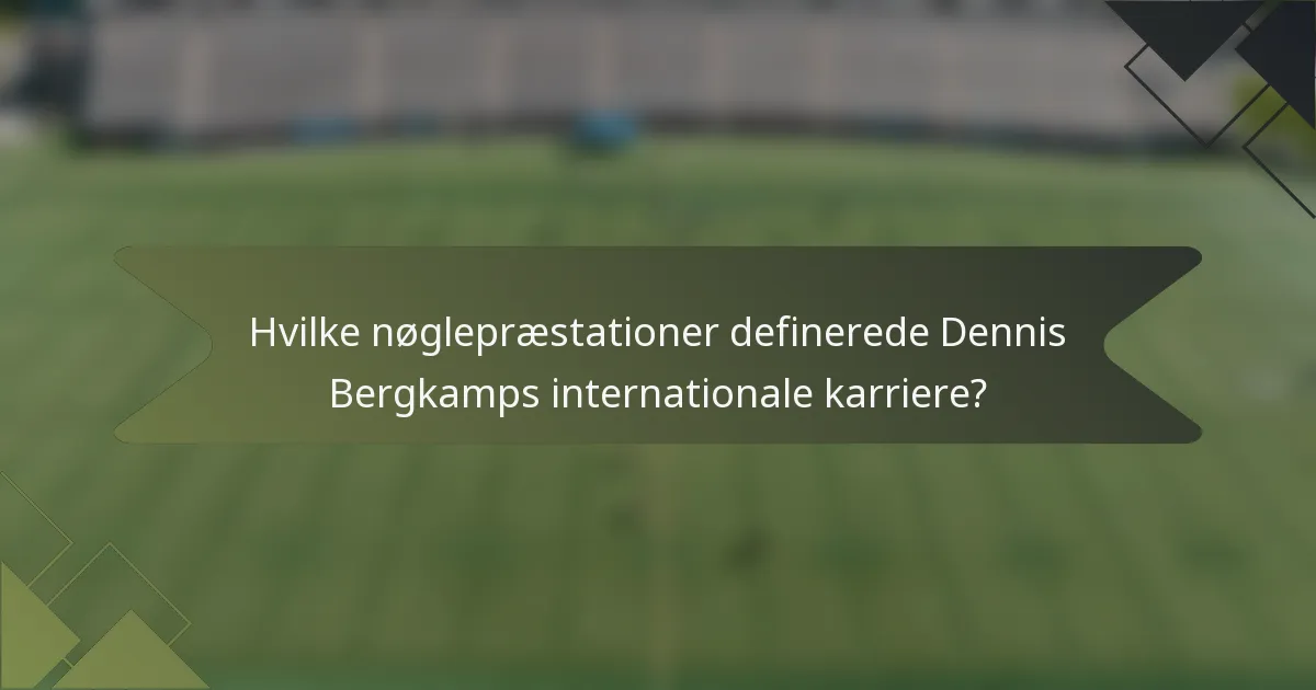 Hvilke nøglepræstationer definerede Dennis Bergkamps internationale karriere?