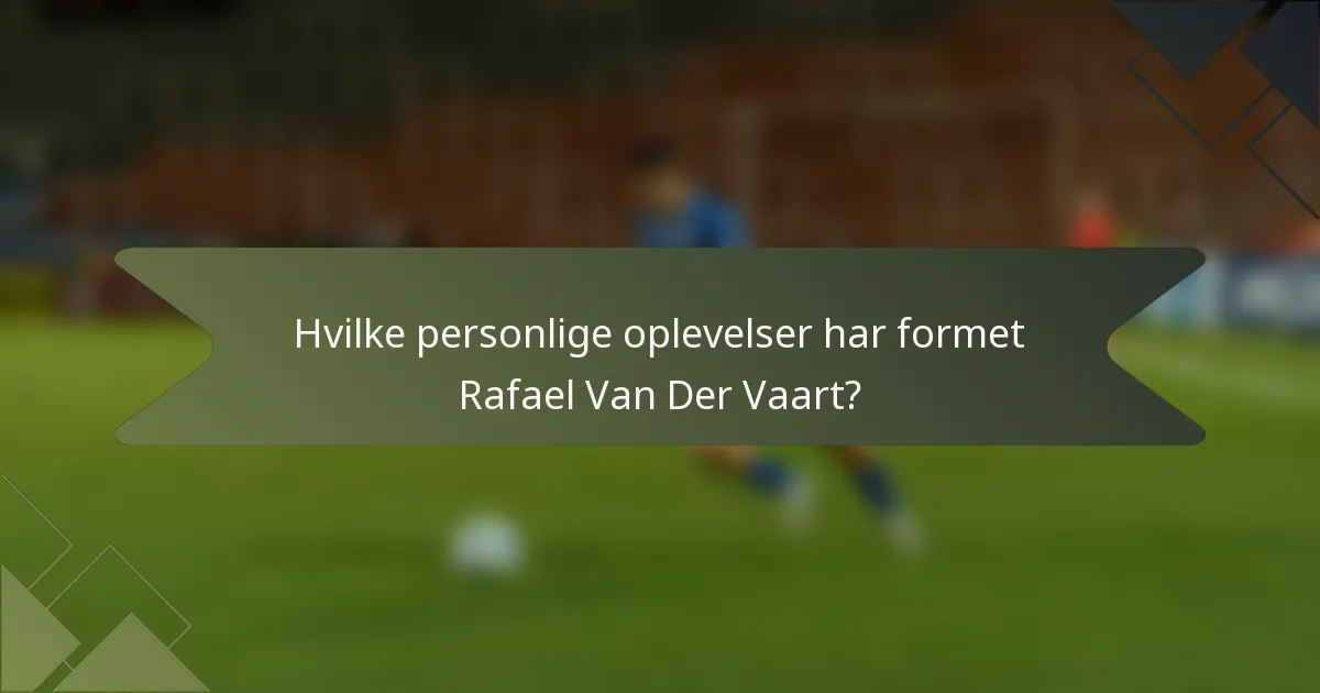 Hvilke personlige oplevelser har formet Rafael Van Der Vaart?
