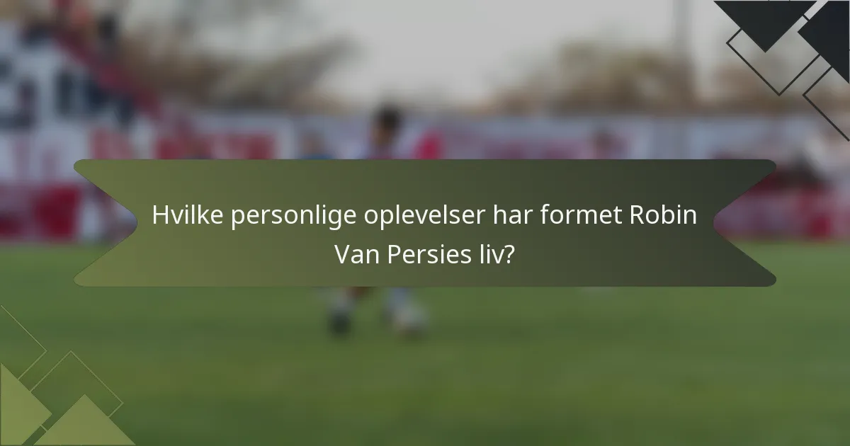 Hvilke personlige oplevelser har formet Robin Van Persies liv?