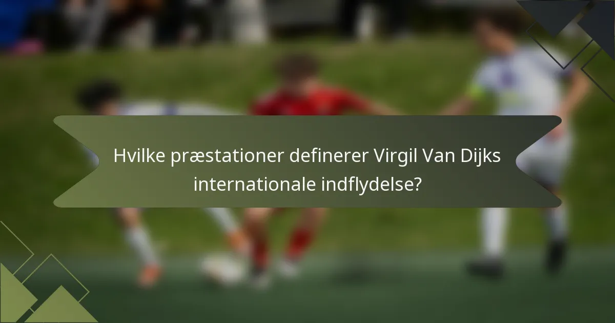 Hvilke præstationer definerer Virgil Van Dijks internationale indflydelse?