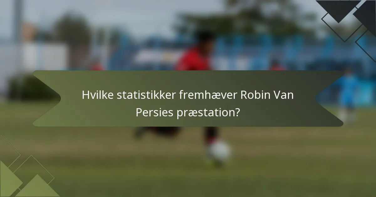 Hvilke statistikker fremhæver Robin Van Persies præstation?