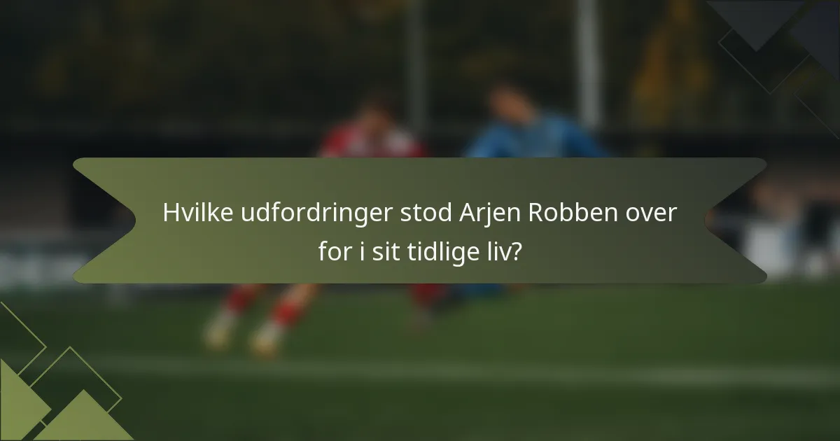Hvilke udfordringer stod Arjen Robben over for i sit tidlige liv?