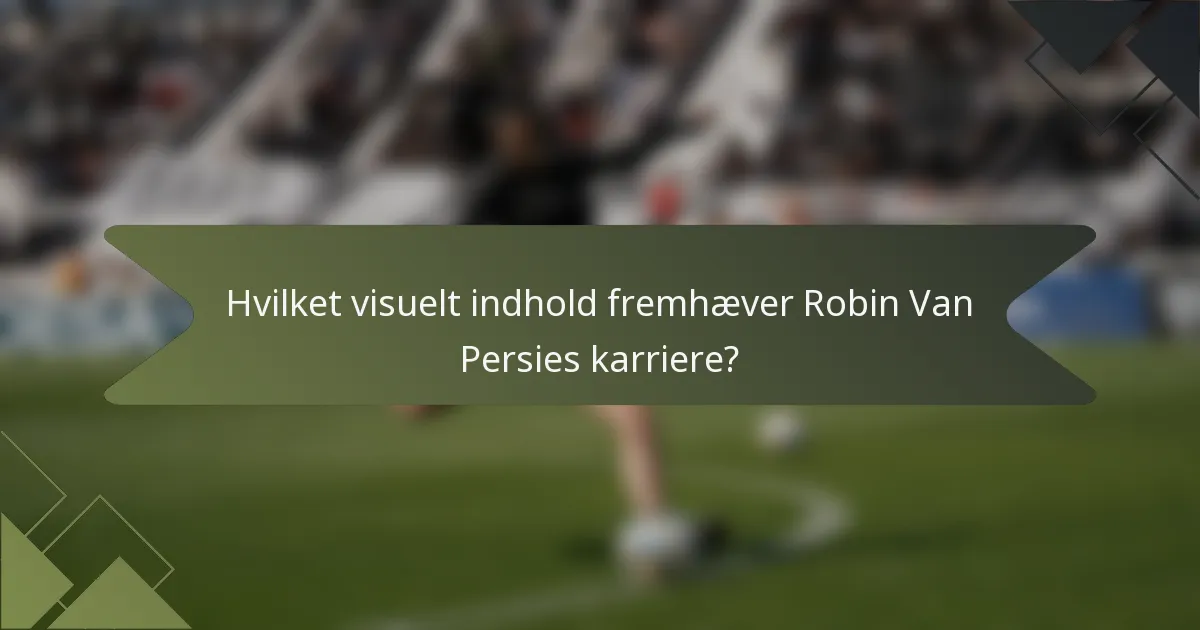 Hvilket visuelt indhold fremhæver Robin Van Persies karriere?