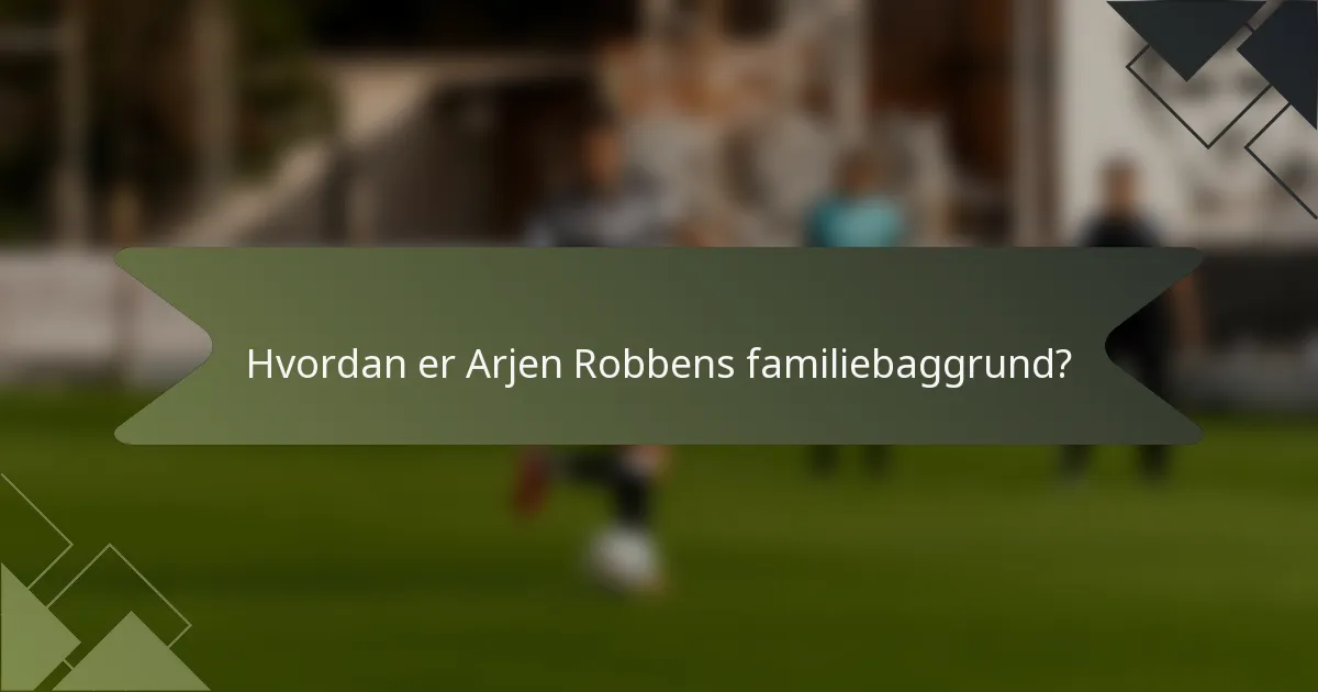 Hvordan er Arjen Robbens familiebaggrund?