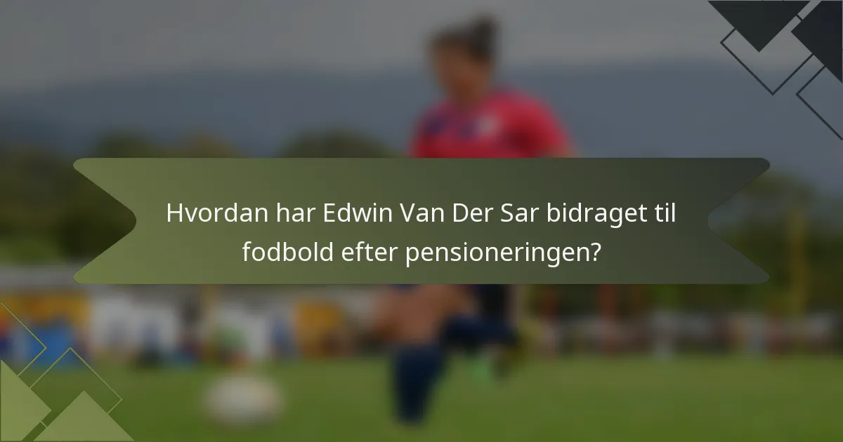 Hvordan har Edwin Van Der Sar bidraget til fodbold efter pensioneringen?