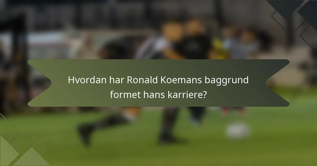 Hvordan har Ronald Koemans baggrund formet hans karriere?