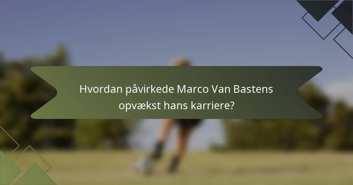 Hvordan påvirkede Marco Van Bastens opvækst hans karriere?