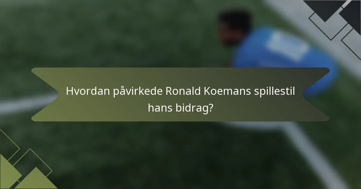 Hvordan påvirkede Ronald Koemans spillestil hans bidrag?