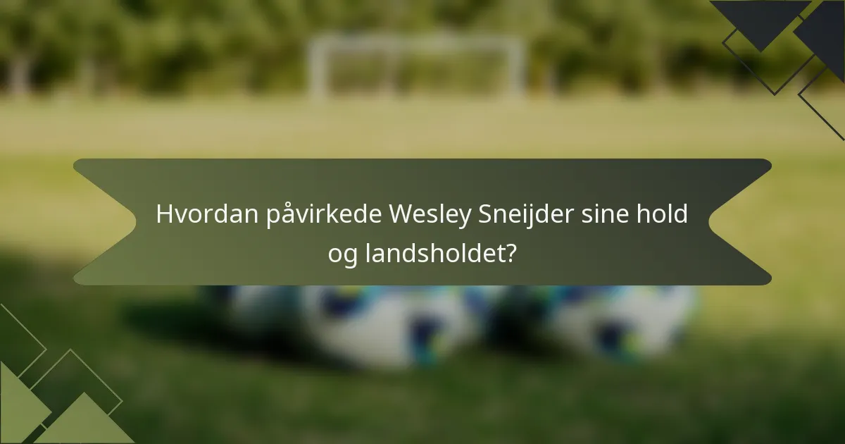 Hvordan påvirkede Wesley Sneijder sine hold og landsholdet?