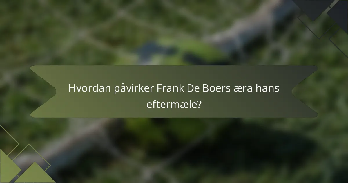 Hvordan påvirker Frank De Boers æra hans eftermæle?