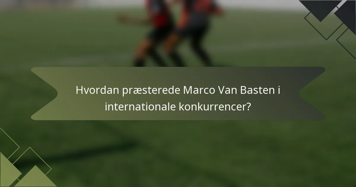 Hvordan præsterede Marco Van Basten i internationale konkurrencer?