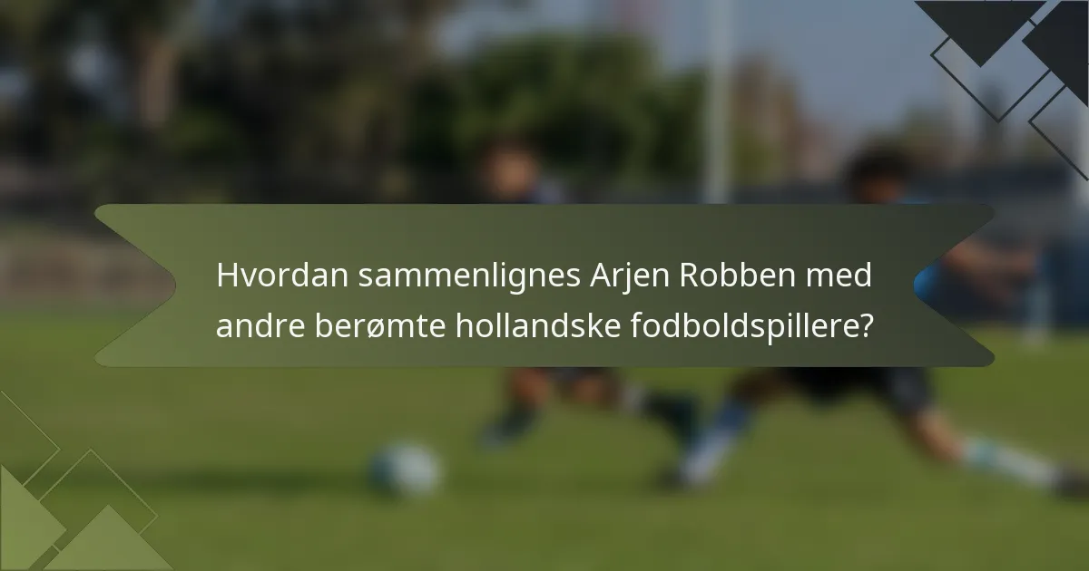 Hvordan sammenlignes Arjen Robben med andre berømte hollandske fodboldspillere?