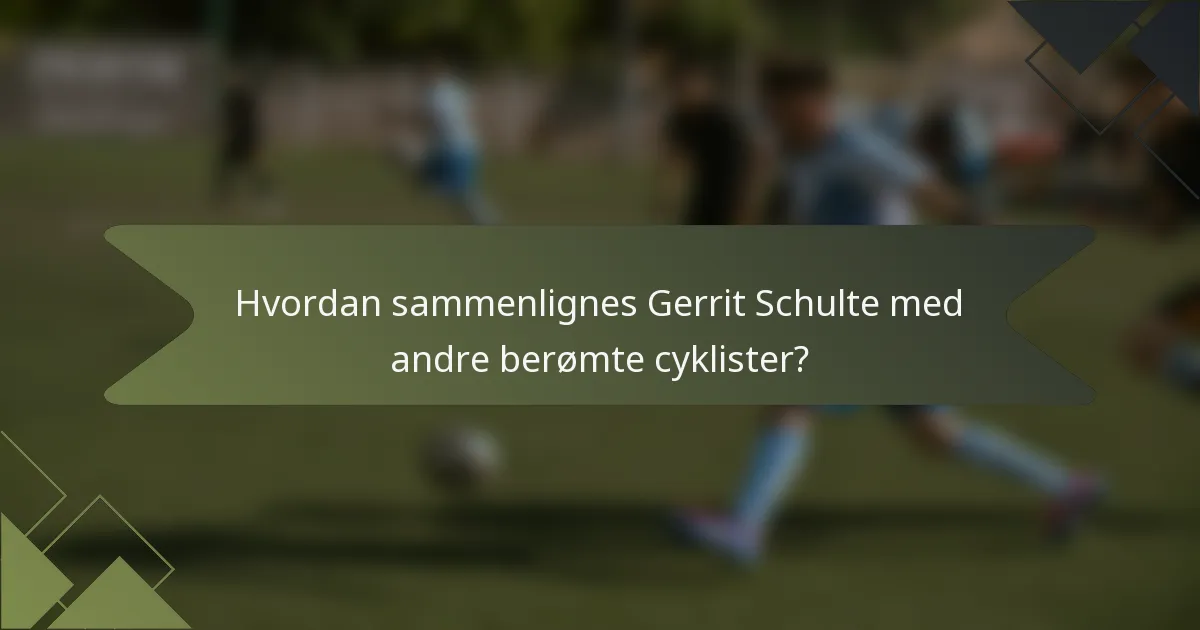 Hvordan sammenlignes Gerrit Schulte med andre berømte cyklister?