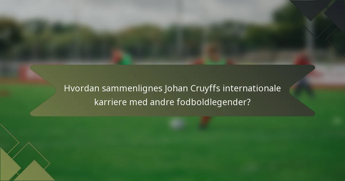 Hvordan sammenlignes Johan Cruyffs internationale karriere med andre fodboldlegender?