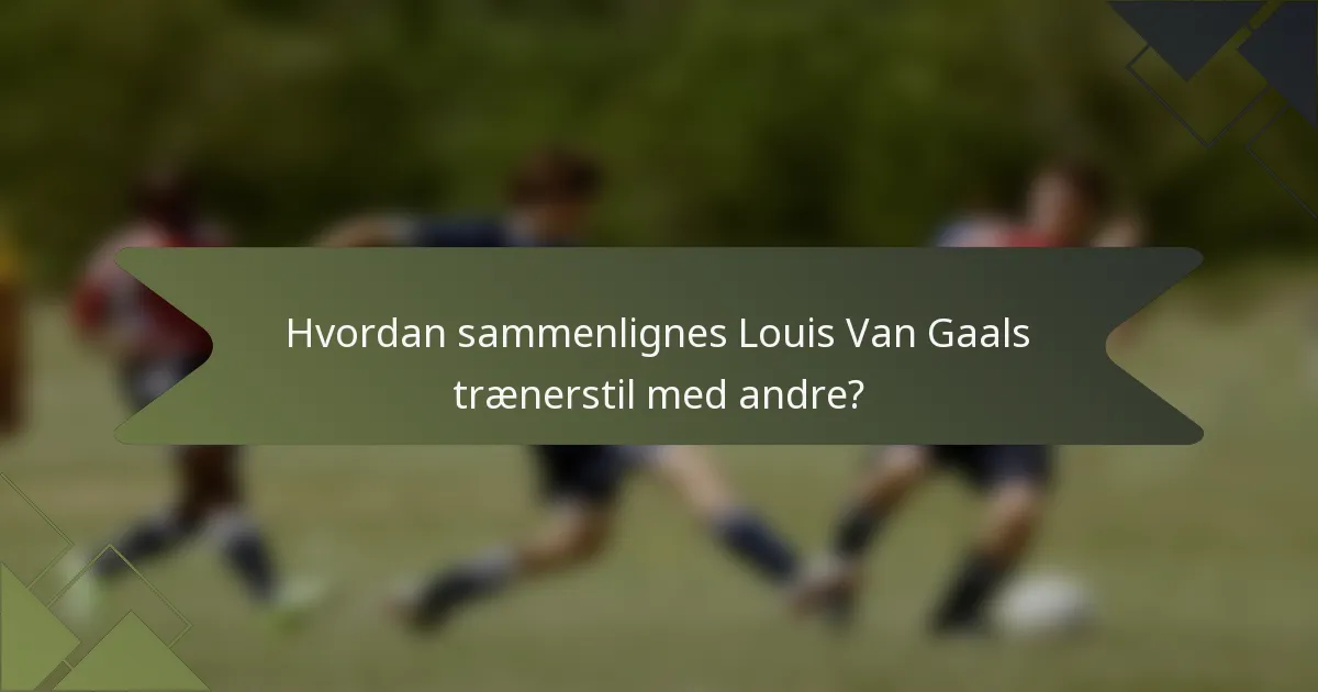Hvordan sammenlignes Louis Van Gaals trænerstil med andre?