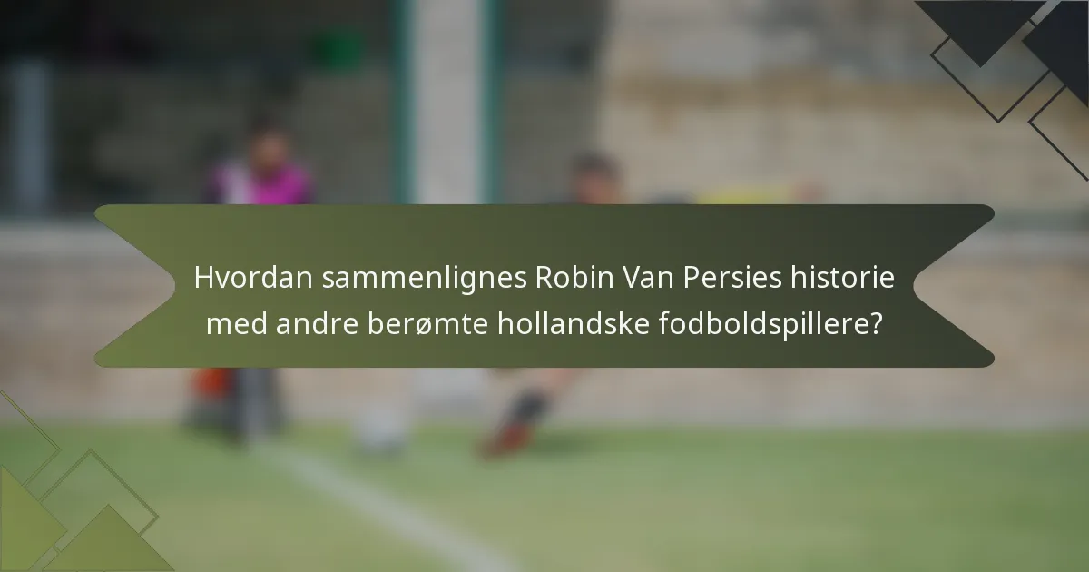 Hvordan sammenlignes Robin Van Persies historie med andre berømte hollandske fodboldspillere?