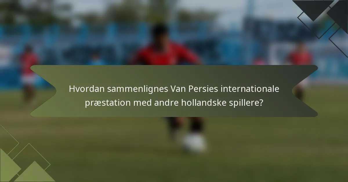 Hvordan sammenlignes Van Persies internationale præstation med andre hollandske spillere?