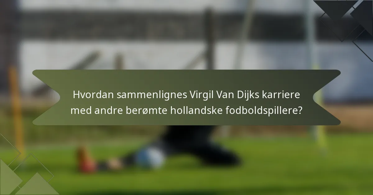 Hvordan sammenlignes Virgil Van Dijks karriere med andre berømte hollandske fodboldspillere?